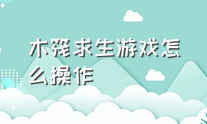 木筏求生游戏怎么操作