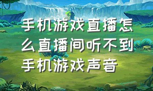 手机游戏直播怎么直播间听不到手机游戏声音