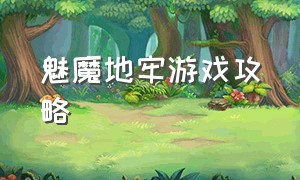 魅魔地牢游戏攻略（魅魔卡牌地牢游戏）