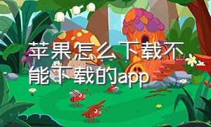 苹果怎么下载不能下载的app