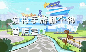 方舟手游哪个神兽厉害