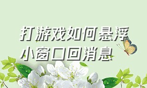 打游戏如何悬浮小窗口回消息