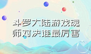 斗罗大陆游戏魂师对决谁最厉害