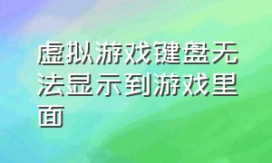 虚拟游戏键盘无法显示到游戏里面