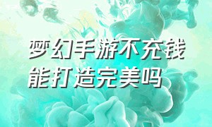 梦幻手游不充钱能打造完美吗