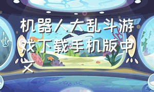 机器人大乱斗游戏下载手机版中文