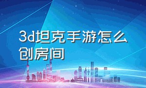 3d坦克手游怎么创房间