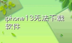 iphone13无法下载软件