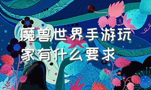 魔兽世界手游玩家有什么要求