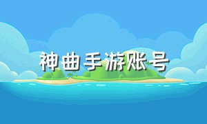 神曲手游账号（神曲手游账号注册）