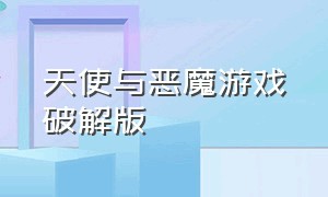 天使与恶魔游戏破解版（天使与恶魔游戏破解版最新）