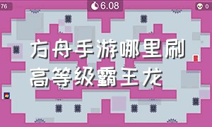 方舟手游哪里刷高等级霸王龙（方舟手游哪里可以刷到高级霸王龙）