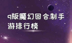 q版魔幻回合制手游排行榜（魔幻回合制手游排行榜前十名）