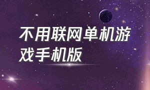 不用联网单机游戏手机版（不用wifi单机游戏推荐手机版）