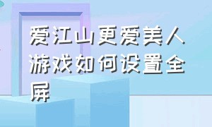 爱江山更爱美人游戏如何设置全屏