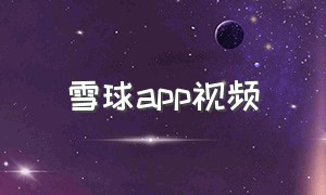 雪球app视频（雪球app网站）