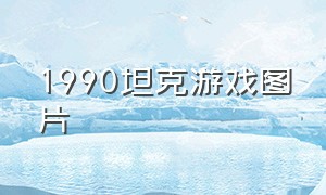 1990坦克游戏图片（天启坦克游戏图片）