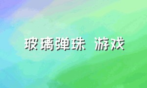 玻璃弹珠 游戏