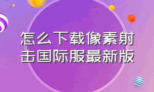 怎么下载像素射击国际服最新版