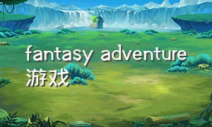 fantasy adventure游戏