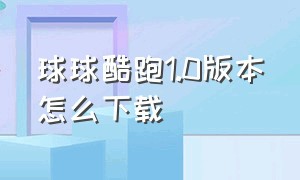 球球酷跑1.0版本怎么下载