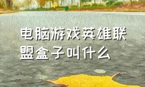 电脑游戏英雄联盟盒子叫什么