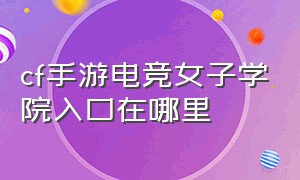 cf手游电竞女子学院入口在哪里