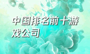 中国排名前十游戏公司