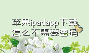 苹果ipadapp下载怎么不需要密码