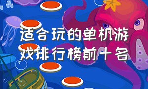 适合玩的单机游戏排行榜前十名（大型单机游戏排行榜前十名推荐）