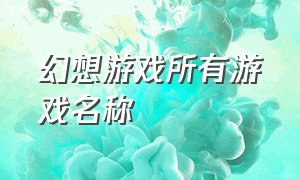 幻想游戏所有游戏名称