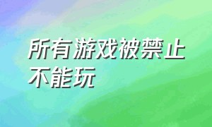 所有游戏被禁止不能玩（为什么所有游戏未成年都不能玩了）