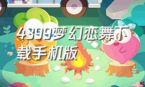 4399梦幻恋舞下载手机版（4399梦幻恋舞官网论坛）