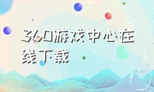 360游戏中心在线下载（360游戏中心手机版）