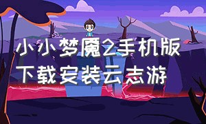 小小梦魇2手机版下载安装云志游
