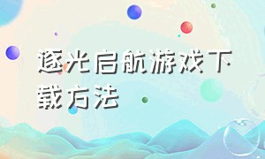 逐光启航游戏下载方法