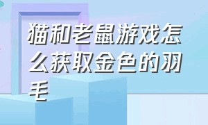 猫和老鼠游戏怎么获取金色的羽毛