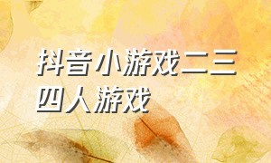 抖音小游戏二三四人游戏