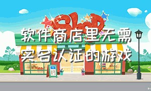 软件商店里无需实名认证的游戏