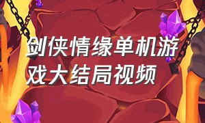 剑侠情缘单机游戏大结局视频（剑侠情缘游戏大结局）