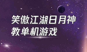 笑傲江湖日月神教单机游戏（单机笑傲江湖日月神教攻略）