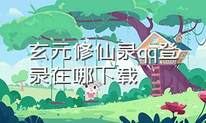 玄元修仙录qq登录在哪下载