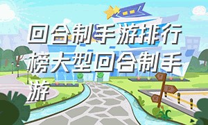 回合制手游排行榜大型回合制手游（今日经典回合制手游排行有哪些）