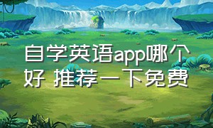 自学英语app哪个好 推荐一下免费