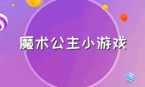 魔术公主小游戏（魔力彩妆公主小游戏）