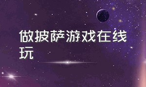 做披萨游戏在线玩（披萨定制游戏在线玩）