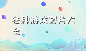 各种游戏图片大全