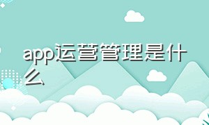 app运营管理是什么