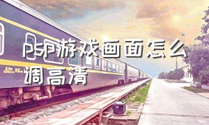 psp游戏画面怎么调高清