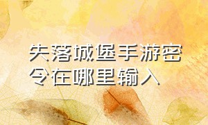 失落城堡手游密令在哪里输入